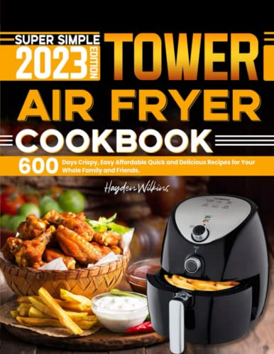 Super Simple Tower Air Fryer Cookbook: 600 Days Crispy, Easy Affordable Quick and Delicious Recipes for Your Whole Family and Friends.