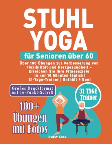 Stuhl-Yoga für Senioren über 60: Über 100 Übungen zur Verbesserung von Flexibilität und Herzgesundheit – Erreichen Sie Ihre Fitnessziele in nur 10 Minuten täglich! | 31-Tage-Trainer | Enthält 4 Boni