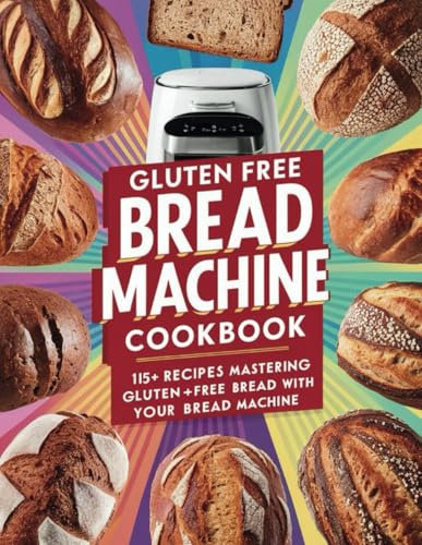 Gluten Free Bread Machine Cookbook : 115+ Recipes Mastering Gluten-Free Bread with Your Bread Machine