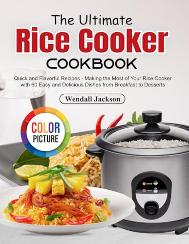 The Ultimate Rice Cooker Cookbook: Quick and Flavorful Recipes - Making the Most of Your Rice Cooker with 60 Easy and Delicious Dishes from Breakfast to Desserts