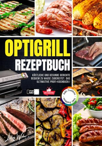 Optigrill Rezeptbuch: Köstliche und gesunde Gerichte bequem zu Hause zubereitet. Das ultimative Profi-Kochbuch. Inkl. Farbfotos!