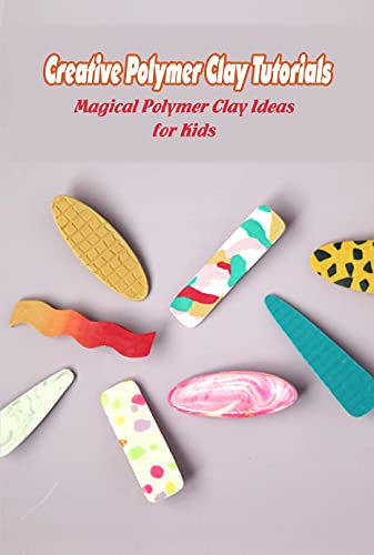 Creative Polymer Clay Tutorials: Magical Polymer Clay Ideas for Kids: Flower Clay (English Edition)