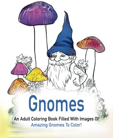 Gnomes: An Adult Coloring Book Filled With Images Of Amazing Gnomes To Color!