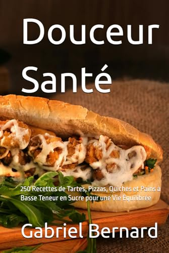 Douceur Santé: 250 Recettes de Tartes, Pizzas, Quiches et Pains à Basse Teneur en Sucre pour une Vie Équilibrée