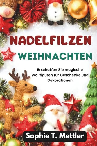 Nadelfilzen Weihnachten: Erschaffen Sie magische Wollfiguren für Geschenke und Dekorationen