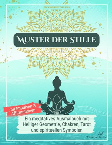 Muster der Stille - Ein achtsames Ausmalbuch für Erwachsene mit Impulsen und Affirmationen: enthält Heilige Geometrie, Chakren, Tarot und spirituelle Symbole