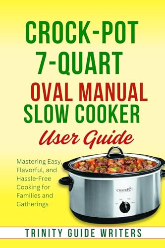Crock-Pot 7-Quart Oval Manual Slow Cooker USER GUIDE: Mastering Easy, Flavorful, and Hassle-Free Cooking for Families and Gatherings (TRINITY GUIDE WRITERS)
