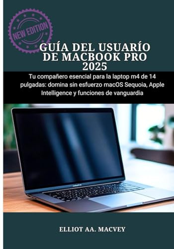 GUÍA DEL USUARIO DE MACBOOK PRO 2025: Tu compañero esencial para la laptop M4 de 14 pulgadas: domina sin esfuerzo macOS Sequoia, Apple Intelligence y funciones de vanguardia