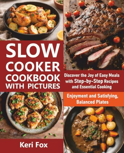 Slow Cooker Cookbook with Pictures: Discover the Joy of Easy Meals with Step-by-Step Recipes and Essential Cooking Enjoyment and Satisfying, Balanced Plates