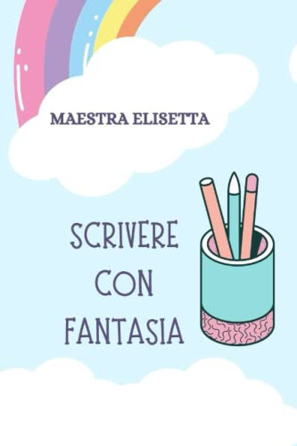SCRIVERE CON FANTASIA: QUADERNO PER IMPARARE A SCRIVERE (SCUOLA PRIMARIA)