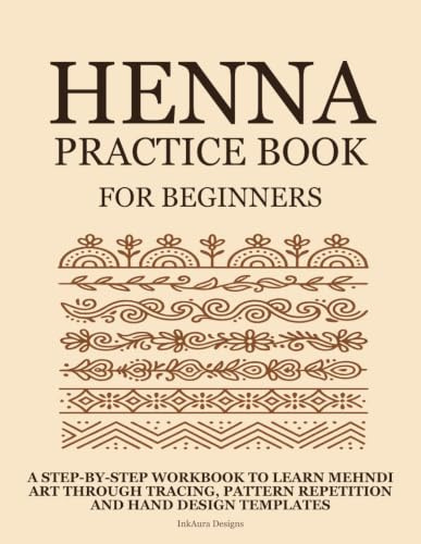 Henna Practice Book for Beginners: A Step-by-Step Workbook to Learn Mehndi Art Through Tracing, Pattern Repetition, and Hand Design Templates (Henna Practice Series)