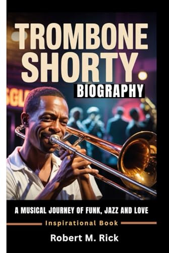 TROMBONE SHORTY BIOGRAPHY: A Musical Journey Of Funk, Jazz And Love (Inspirational Book)