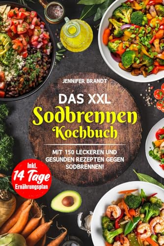 Das XXL Sodbrennen Kochbuch: Mit 150 leckeren und gesunden Rezepten gegen Sodbrennen! Inkl. 14 Tage Ernährungsplan
