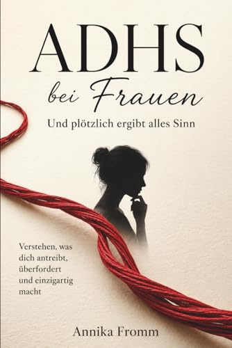 ADHS bei Frauen – Und plötzlich ergibt alles Sinn: Verstehen, was dich antreibt, überfordert und einzigartig macht