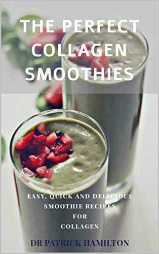 THE PERFECT COLLAGEN SMOOTHIES: easy, quick and delicious smoothie recipes for collagen