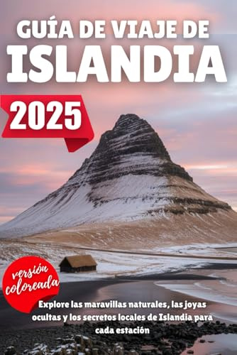 GUÍA DE VIAJE DE ISLANDIA 2025: Explore las maravillas naturales, las joyas ocultas y los secretos locales de Islandia para cada estación