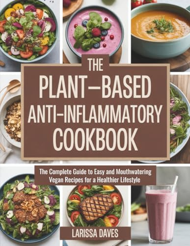 The Plant-Based Anti-Inflammatory Cookbook: The Complete Guide to Easy and Mouthwatering Vegan Recipes for a Healthier Lifestyle