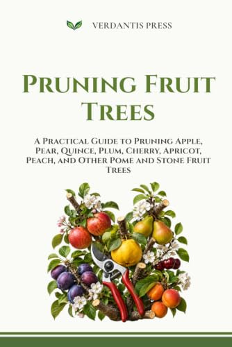 Pruning Fruit Trees: A Practical Guide to Pruning Apple, Pear, Quince, Plum, Cherry, Apricot, Peach, and Other Pome and Stone Fruit Trees (Verdantis Practical Growing Guides)