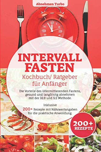 Intervallfasten Kochbuch/ Ratgeber für Anfänger: Die Vorteile des intermittierenden Fastens, gesund und langfristig abnehmen mit der 16:8 & 5:2 Methode. Inklusive 200+ Rezepte mit Nährwertangaben ...