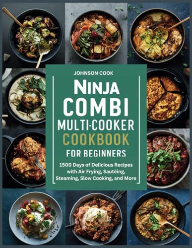 NINJA COMBI MULTICOOKER COOKBOOK FOR BEGINNERS: 1500 Days of Delicious Recipes with Air Frying, Sautéing, Steaming, Slow Cooking, and More