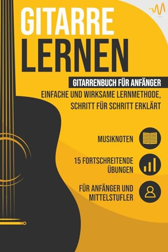 Gitarre lernen: Gitarrenbuch für Anfänger - einfache und wirksame Lernmethode, Schritt für Schritt erklärt. Inkl. 15 fortschreitende Übungen + Musiknoten