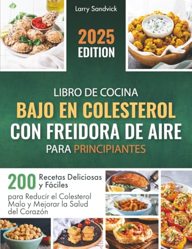 Libro de Cocina Bajo en Colesterol con Freidora de Aire para Principiantes: 200 Recetas Deliciosas y Fáciles para Reducir el Colesterol Malo y Mejorar la Salud del Corazón