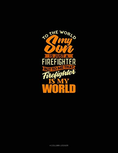 To The World My Son Is Just A Firefighter But To Me That Firefighter Is My World: 4 Column Ledger
