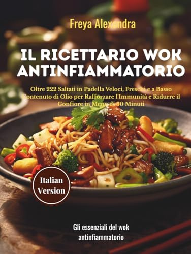 Il Ricettario Wok Antinfiammatorio: Oltre 222 Saltati in Padella Veloci, Freschi e a Basso Contenuto di Olio per Rafforzare l'Immunità e Ridurre il Gonfiore in Meno di 30 Minuti