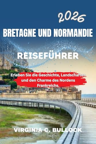 BRETAGNE UND NORMANDIE REISEFÜHRER 2026: Erleben Sie die Geschichte, Landschaften und den Charme des Nordens Frankreichs.
