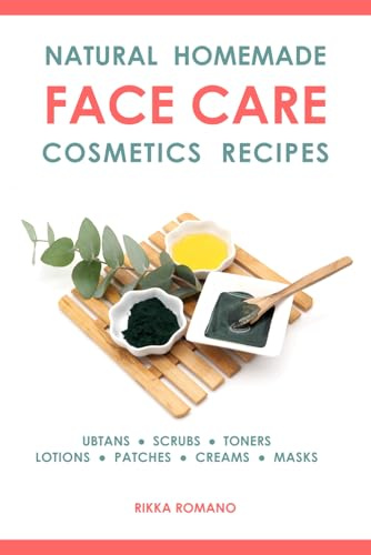 Natural Homemade Face Care Cosmetics Recipes: Organic DIY Ubtans, Scrubs, Toners, Lotions, Under-Eye Patches, Creams, And Masks For Facial Skin Rejuvenation And Beauty