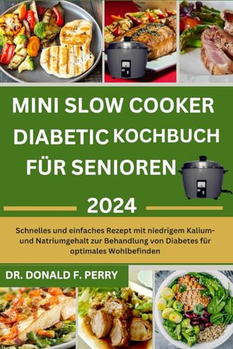 MINI SLOW COOKER DIABETIC KOCHBUCH FÜR SENIOREN: Schnelles und einfaches Rezept mit niedrigem Kalium- und Natriumgehalt zur Behandlung von Diabetes ... (Healthy Recipes For All, Band 36)