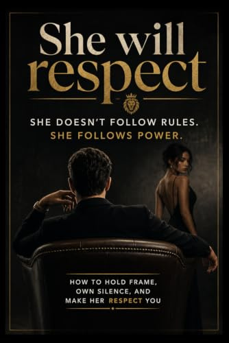She will respect you: She doesn’t follow rules. She follows power