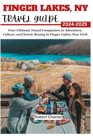 FINGER LAKES, NY TRAVEL GUIDE 2024-2025: Your Ultimate Travel Companion to Adventure, Culture, and Scenic Beauty in Finger Lakes, New York (ULTIMATE TRIP GUIDE)