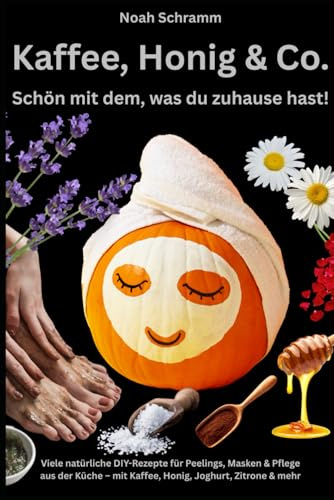 Kaffee, Honig & Co. – Schön mit dem, was du zuhause hast! - Peelings, Masken, Cremes, Haarpflege, Duftideen, Fußpflege & mehr: Natürliche DIY-Kosmetik ... aus deiner Küche – viele einfache Rezepte