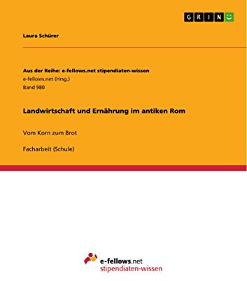 Landwirtschaft und Ernährung im antiken Rom: Vom Korn zum Brot (Aus der Reihe: e-fellows.net stipendiaten-wissen 980)