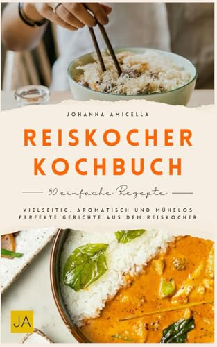 Reiskocher Kochbuch: Vielseitig, aromatisch und mühelos – Perfekte Gerichte aus dem Reiskocher