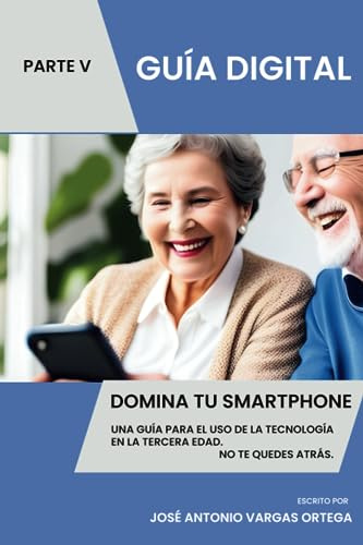 Domina tu Smartphone Parte V Una guía para el uso de la tecnología en la tercera edad: Conecta con el mundo. No te quedes atrás. Digitalízate.