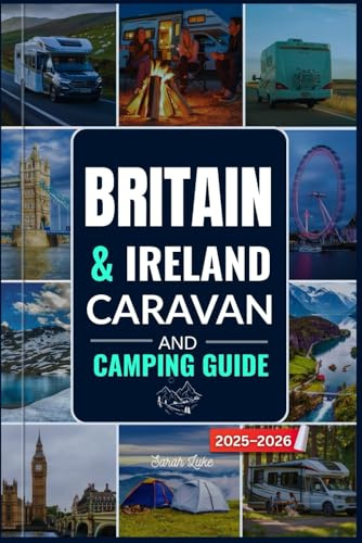 BRITAIN & IRELAND CARAVAN AND CAMPING GUIDE 2025-2026: Navigate Top Campsites, Scenic Routes, Maps and Outdoor Adventures Across England, Scotland, Wales, Northern Ireland and Ireland