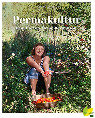 Permakultur - Dein Garten. Deine Revolution.: Ein essbares Ökosystem gestalten, das ganze Jahr ernten und selbstbestimmt leben!