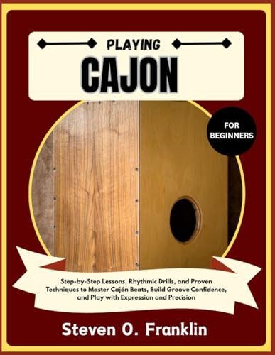 PLAYING CAJON FOR BEGINNERS: Step-by-Step Lessons, Rhythmic Drills, and Proven Techniques to Master Cajón Beats, Build Groove Confidence, and Play with Expression and Precision