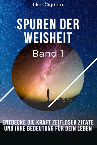 Spuren der Weisheit Band 1: Entdecke die Kraft zeitloser Zitate und ihre Bedeutung für dein Leben