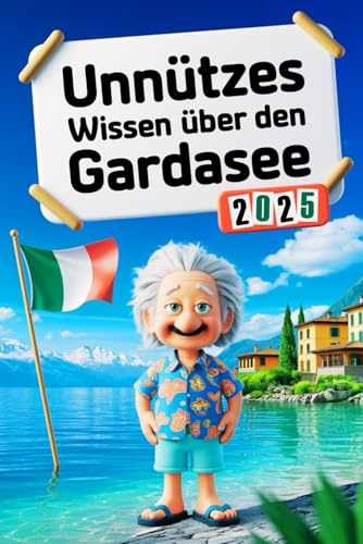 Unnützes Wissen über den Gardasee: Geheimnisse, Kuriositäten und faszinierende Geschichten - das perfekte Geschenk für Klugscheißer und echte Gardasee-Fans