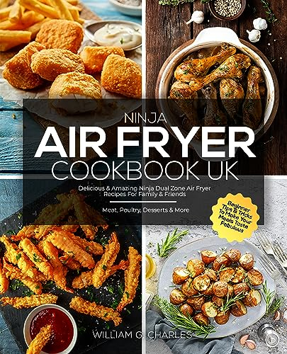 Ninja Air Fryer Cookbook UK: Delicious & Amazing Ninja Dual Zone Air Fryer Recipes For Family & Friends | Meat, Poultry, Desserts & More | Beginner Tips & Tricks To Make Your Meals Taste Fabulous