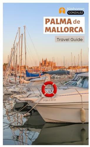 Palma de Mallorca Travel Guide: Explore the Beaches, Hidden Gems, Top Attractions, Walking Tours and Day Trips from Spain’s Balearic Coast
