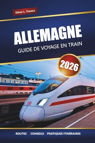 ALLEMAGNE GUIDE DE VOYAGE EN TRAIN 2026: Explorez les itinéraires panoramiques, les conseils du Rail Pass, les itinéraires et les destinations incontournables de l'Europe