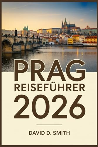 PRAG REISEFÜHRER 2026: Das vollständige Insider-Handbuch zu versteckten Schätzchen, klugen Reiserouten, lokalem Essen, Karten und preisgünstigen Reisetipps