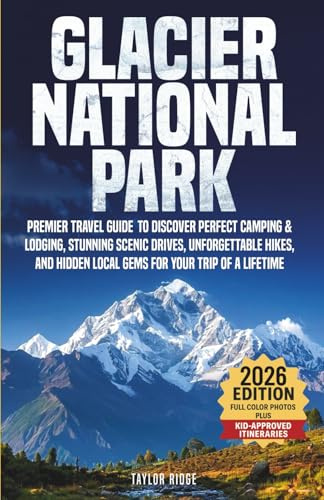 Glacier National Park: Premier Travel Guide to Discover Perfect Camping & Lodging, Stunning Scenic Drives, Unforgettable Hikes, and Hidden Local Gems ... Glacier like a local—365 days a year.)