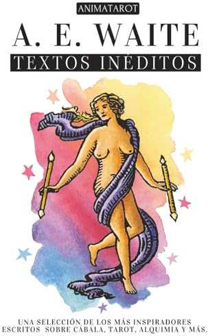 A. E. WAITE: TEXTOS INÉDITOS: UNA SELECCIÓN DE LOS MÁS INSPIRADORES ESCRITOS SOBRE CÁBALA, TAROT, ALQUIMIA, MISTICISMO Y MÁS - EL PENSAMIENTO Y EL CORAZÓN DEL CREADOR DEL ICÓNICO TAROT RIDER-WAITE