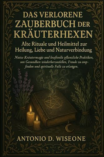 DAS VERLORENE ZAUBERBUCH DER KRÄUTERHEXEN – ALTE RITUALE UND HEILMITTEL ZUR HEILUNG, LIEBE UND NATURVERBINDUNG