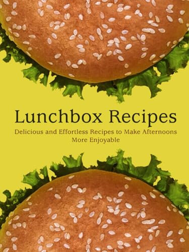 Lunchbox Recipes: Delicious and Effortless Recipes to Make Afternoons More Enjoyable
